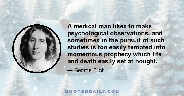 A medical man likes to make psychological observations, and sometimes in the pursuit of such studies is too easily tempted into momentous prophecy which life and death easily set at nought.