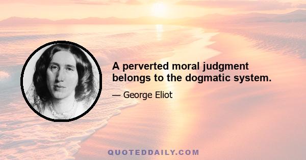 A perverted moral judgment belongs to the dogmatic system.