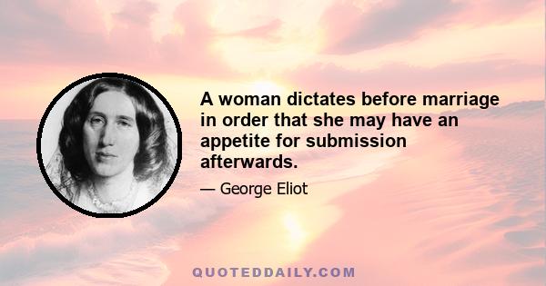 A woman dictates before marriage in order that she may have an appetite for submission afterwards.