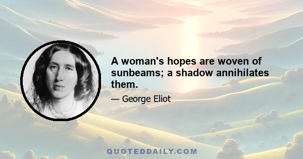 A woman's hopes are woven of sunbeams; a shadow annihilates them.