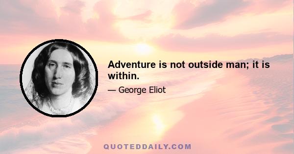 Adventure is not outside man; it is within.