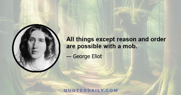 All things except reason and order are possible with a mob.