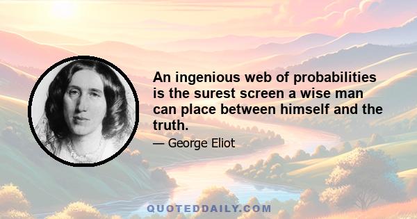 An ingenious web of probabilities is the surest screen a wise man can place between himself and the truth.