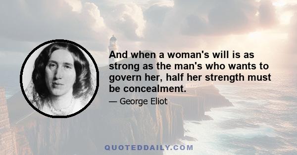 And when a woman's will is as strong as the man's who wants to govern her, half her strength must be concealment.