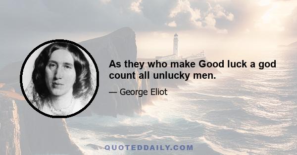 As they who make Good luck a god count all unlucky men.