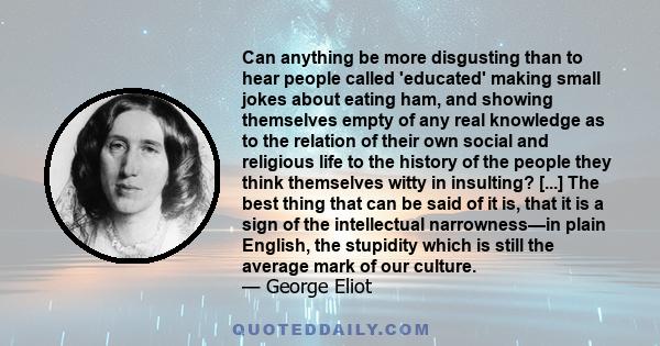 Can anything be more disgusting than to hear people called 'educated' making small jokes about eating ham, and showing themselves empty of any real knowledge as to the relation of their own social and religious life to