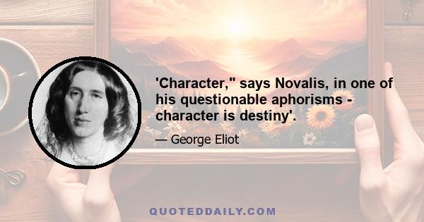 'Character, says Novalis, in one of his questionable aphorisms - character is destiny'.