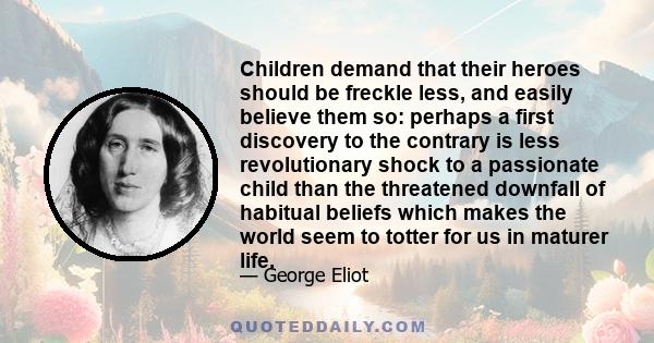 Children demand that their heroes should be freckle less, and easily believe them so: perhaps a first discovery to the contrary is less revolutionary shock to a passionate child than the threatened downfall of habitual