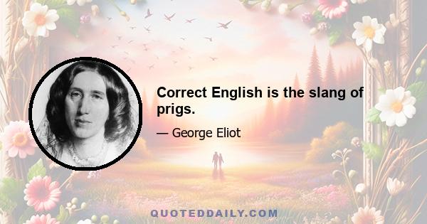 Correct English is the slang of prigs.