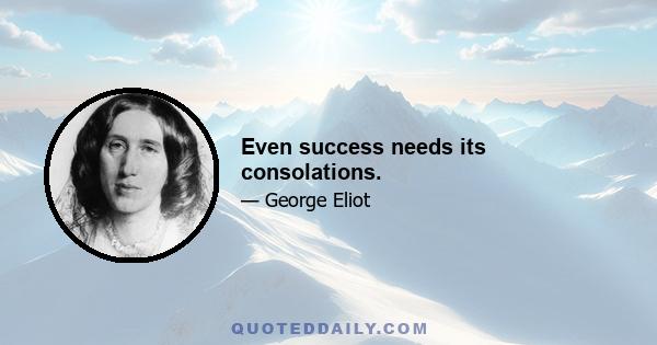 Even success needs its consolations.