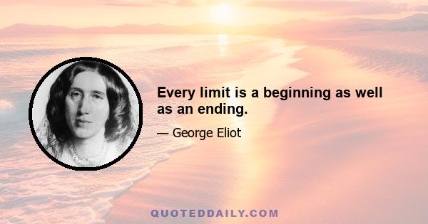 Every limit is a beginning as well as an ending.