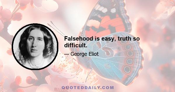 Falsehood is easy, truth so difficult.