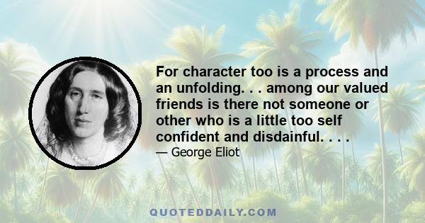 For character too is a process and an unfolding. . . among our valued friends is there not someone or other who is a little too self confident and disdainful. . . .