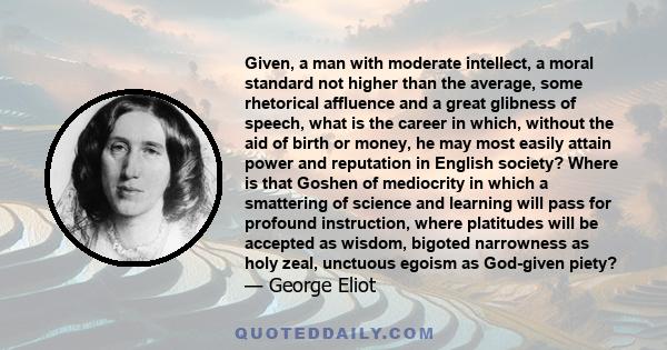 Given, a man with moderate intellect, a moral standard not higher than the average, some rhetorical affluence and a great glibness of speech, what is the career in which, without the aid of birth or money, he may most