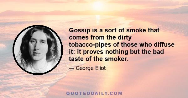 Gossip is a sort of smoke that comes from the dirty tobacco-pipes of those who diffuse it: it proves nothing but the bad taste of the smoker.