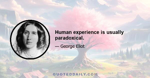 Human experience is usually paradoxical.