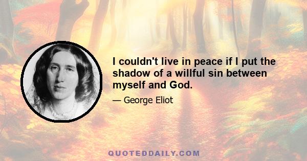 I couldn't live in peace if I put the shadow of a willful sin between myself and God.