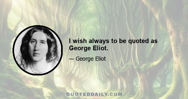 I wish always to be quoted as George Eliot.