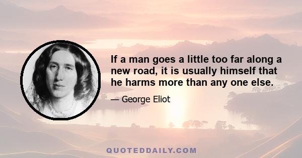 If a man goes a little too far along a new road, it is usually himself that he harms more than any one else.