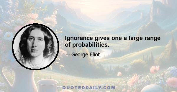 Ignorance gives one a large range of probabilities.