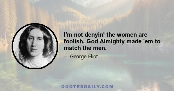 I'm not denyin' the women are foolish. God Almighty made 'em to match the men.