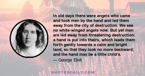 In old days there were angels who came and took men by the hand and led them away from the city of destruction. We see no white-winged angels now. But yet men are led away from threatening destruction: a hand is put