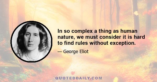 In so complex a thing as human nature, we must consider it is hard to find rules without exception.