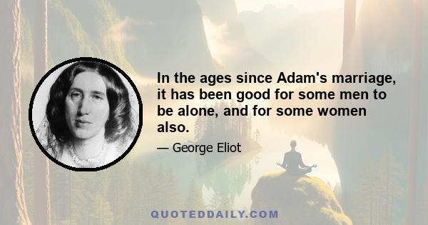 In the ages since Adam's marriage, it has been good for some men to be alone, and for some women also.