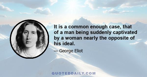 It is a common enough case, that of a man being suddenly captivated by a woman nearly the opposite of his ideal.