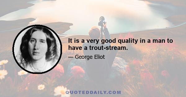 It is a very good quality in a man to have a trout-stream.