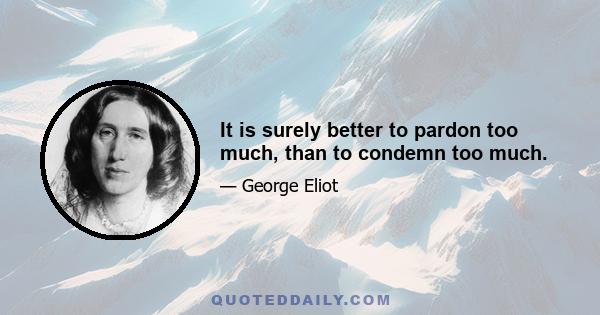 It is surely better to pardon too much, than to condemn too much.