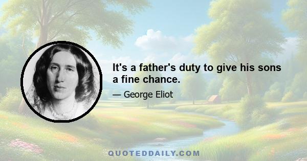 It's a father's duty to give his sons a fine chance.