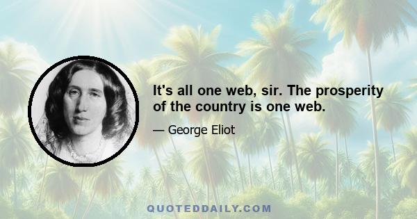 It's all one web, sir. The prosperity of the country is one web.