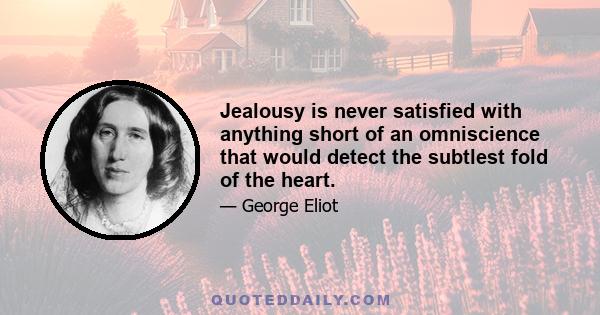 Jealousy is never satisfied with anything short of an omniscience that would detect the subtlest fold of the heart.