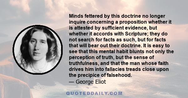 Minds fettered by this doctrine no longer inquire concerning a proposition whether it is attested by sufficient evidence, but whether it accords with Scripture; they do not search for facts as such, but for facts that