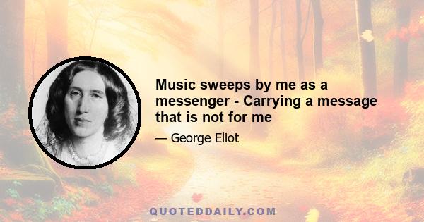 Music sweeps by me as a messenger - Carrying a message that is not for me