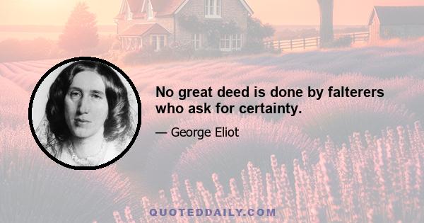 No great deed is done by falterers who ask for certainty.