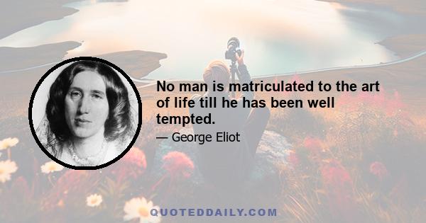 No man is matriculated to the art of life till he has been well tempted.