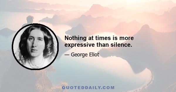 Nothing at times is more expressive than silence.