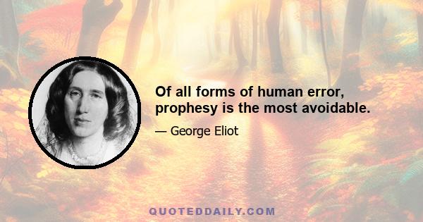 Of all forms of human error, prophesy is the most avoidable.