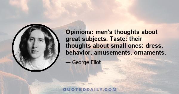 Opinions: men's thoughts about great subjects. Taste: their thoughts about small ones: dress, behavior, amusements, ornaments.