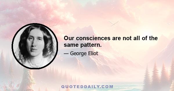 Our consciences are not all of the same pattern.