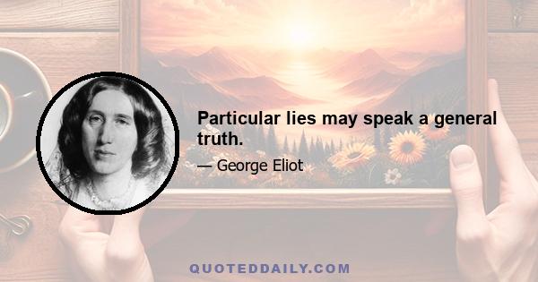 Particular lies may speak a general truth.