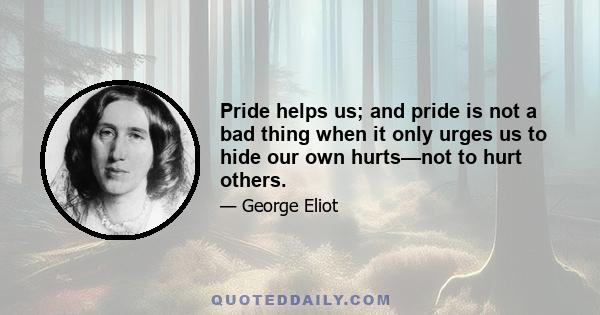 Pride helps us; and pride is not a bad thing when it only urges us to hide our own hurts—not to hurt others.