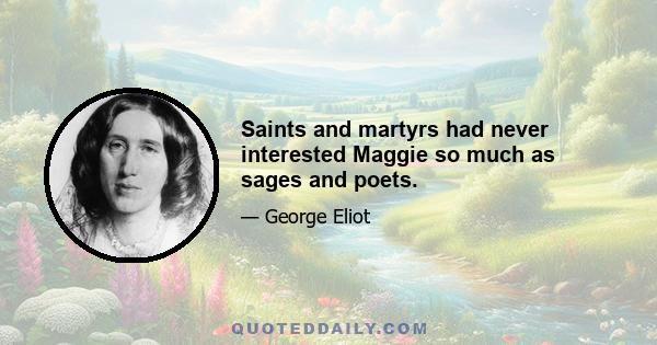 Saints and martyrs had never interested Maggie so much as sages and poets.