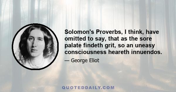 Solomon's Proverbs, I think, have omitted to say, that as the sore palate findeth grit, so an uneasy consciousness heareth innuendos.