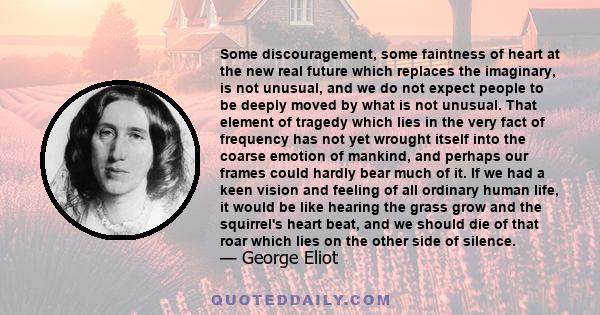 Some discouragement, some faintness of heart at the new real future which replaces the imaginary, is not unusual, and we do not expect people to be deeply moved by what is not unusual. That element of tragedy which lies 