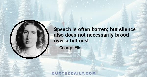 Speech is often barren; but silence also does not necessarily brood over a full nest.