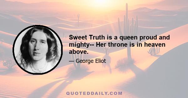 Sweet Truth is a queen proud and mighty-- Her throne is in heaven above.