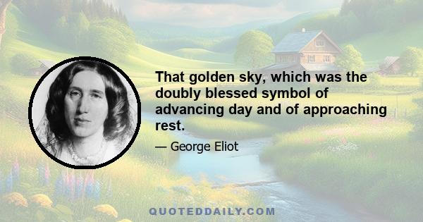 That golden sky, which was the doubly blessed symbol of advancing day and of approaching rest.